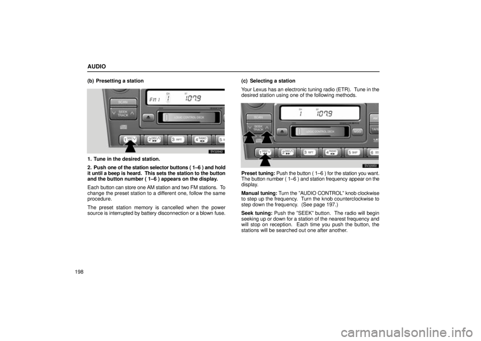 Lexus IS300 2002 Electrical Components / LEXUS 2002 IS300 WAGON OWNERS MANUAL (OM53423U) AUDIO
198(b) Presetting a station
SV22042
1. Tune in the desired station.
2. Push
one of the station selector buttons ( 1±6 ) and hold
it until a beep is heard. This sets the station to the button
Lexus IS300 2002 Electrical Components / LEXUS 2002 IS300 WAGON OWNERS MANUAL (OM53423U) AUDIO
198(b) Presetting a station
SV22042
1. Tune in the desired station.
2. Push
one of the station selector buttons ( 1±6 ) and hold
it until a beep is heard. This sets the station to the button