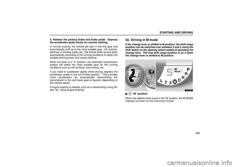 Lexus IS300 2002  Electrical Components / LEXUS 2002 IS300 WAGON OWNERS MANUAL (OM53423U) STARTING AND DRIVING
229
5. Release the parking brake and brake pedal.  Depress
the accelerator pedal slowly for smooth starting.
In normal cruising, the vehicle will start in the first gear and
autom