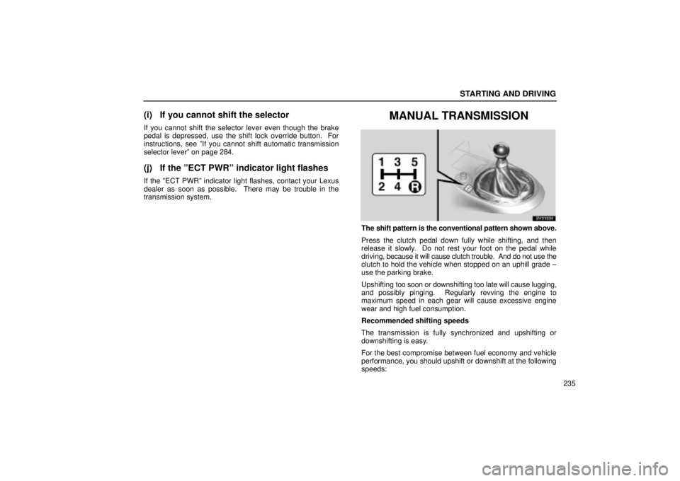 Lexus IS300 2002 Electrical Components / LEXUS 2002 IS300 WAGON OWNERS MANUAL (OM53423U) STARTING AND DRIVING
235
(i) If you cannot shift the selector
If you cannot shift the selector lever even though the brake
pedal is depressed, use the shift lock override button. For
instructions, se Lexus IS300 2002 Electrical Components / LEXUS 2002 IS300 WAGON OWNERS MANUAL (OM53423U) STARTING AND DRIVING
235
(i) If you cannot shift the selector
If you cannot shift the selector lever even though the brake
pedal is depressed, use the shift lock override button. For
instructions, se