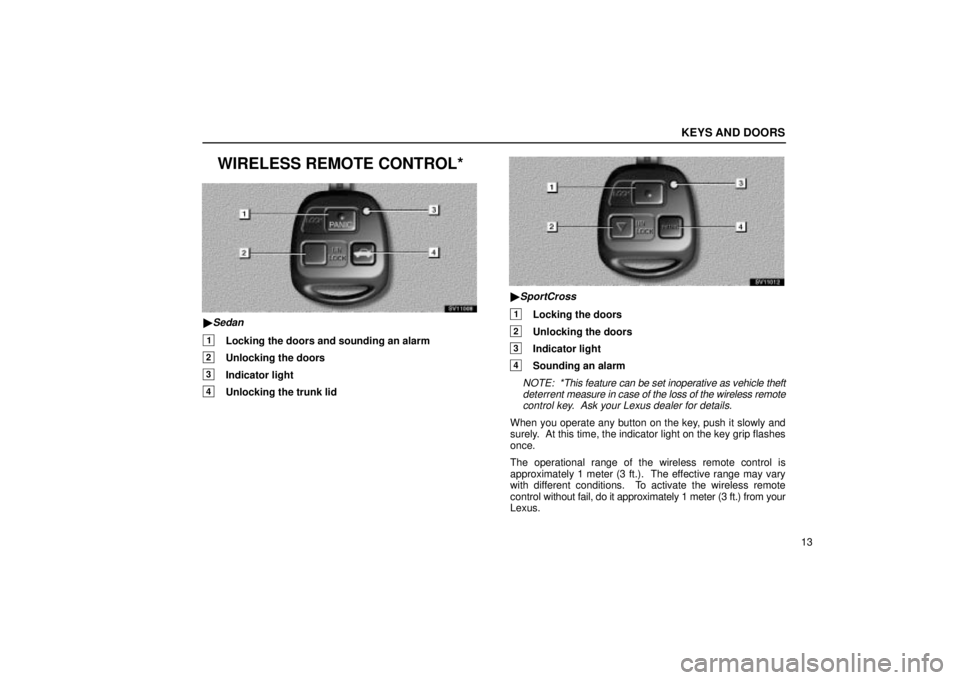 Lexus IS300 2002  Electrical Components / LEXUS 2002 IS300 WAGON OWNERS MANUAL (OM53423U) KEYS AND DOORS
13
WIRELESS REMOTE CONTROL*
SV11008
Sedan
1Locking the doors and sounding an alarm
2Unlocking the doors
3Indicator light
4Unlocking the trunk lid
SV11012
SportCross
1Locking the doors