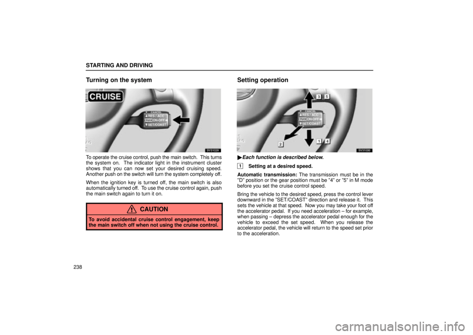 Lexus IS300 2002  Electrical Components / LEXUS 2002 IS300 WAGON OWNERS MANUAL (OM53423U) STARTING AND DRIVING
238
Turning on the system
SV31029
To operate the cruise control, push the main switch.  This turns
the system on.  The indicator light in the instrument cluster
shows that you can
