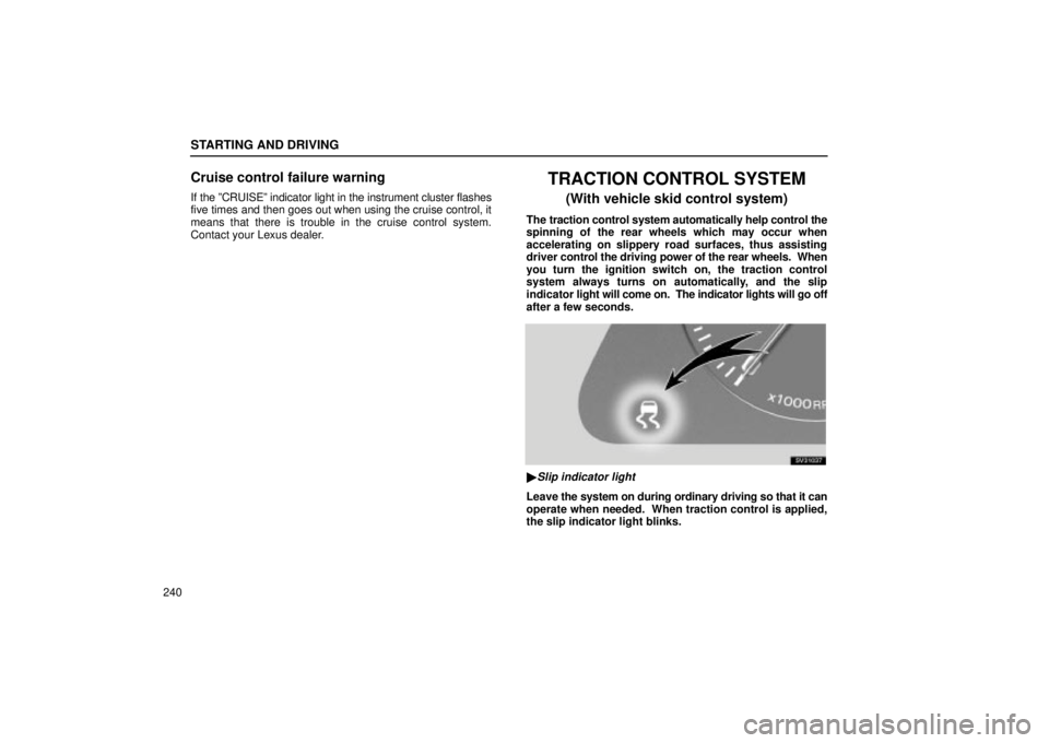 Lexus IS300 2002  Electrical Components / LEXUS 2002 IS300 WAGON OWNERS MANUAL (OM53423U) STARTING AND DRIVING
240
Cruise control failure warning
If the ºCRUISEº indicator light in the instrument cluster flashes
five times and then goes out when using the cruise control, it
means that th