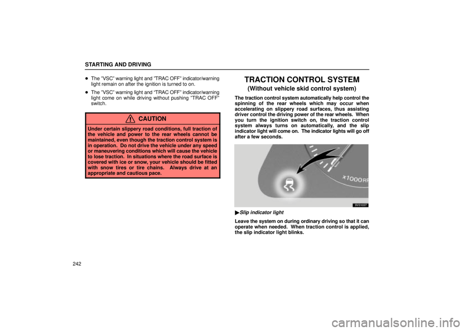 Lexus IS300 2002  Electrical Components / LEXUS 2002 IS300 WAGON OWNERS MANUAL (OM53423U) STARTING AND DRIVING
242
The ºVSCº warning light and ºTRAC OFFº indicator/warning
light remain on after the ignition is turned to on.
 The ºVSCº warning light and ªTRAC OFFº indicator/warnin