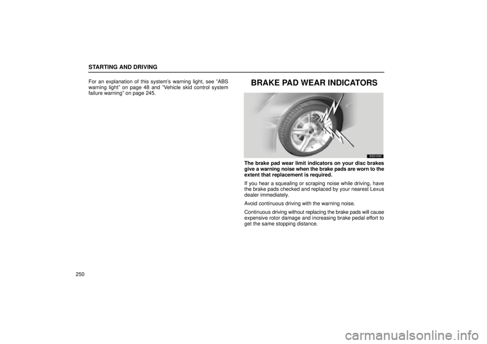 Lexus IS300 2002  Electrical Components / LEXUS 2002 IS300 WAGON OWNERS MANUAL (OM53423U) STARTING AND DRIVING
250For an explanation of this systems warning light, see ºABS
warning lightº on page 48 and ºVehicle skid control system
failure warningº on page 245.
BRAKE PAD WEAR INDICATO