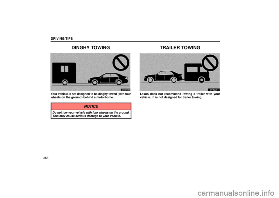 Lexus IS300 2002  Electrical Components / LEXUS 2002 IS300 WAGON OWNERS MANUAL (OM53423U) DRIVING TIPS
258
DINGHY TOWING
SV32002
Your vehicle is not designed to be dinghy towed (with four
wheels on the ground) behind a motorhome.
NOTICE
Do not tow your vehicle with four wheels on the groun