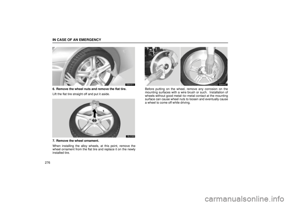 Lexus IS300 2002  Electrical Components / LEXUS 2002 IS300 WAGON OWNERS MANUAL (OM53423U) IN CASE OF AN EMERGENCY
276
SS41011
6. Remove the wheel nuts and remove the flat tire.
Lift the flat tire straight off and put it aside.
SL41003
7. Remove the wheel ornament.
When installing the alloy