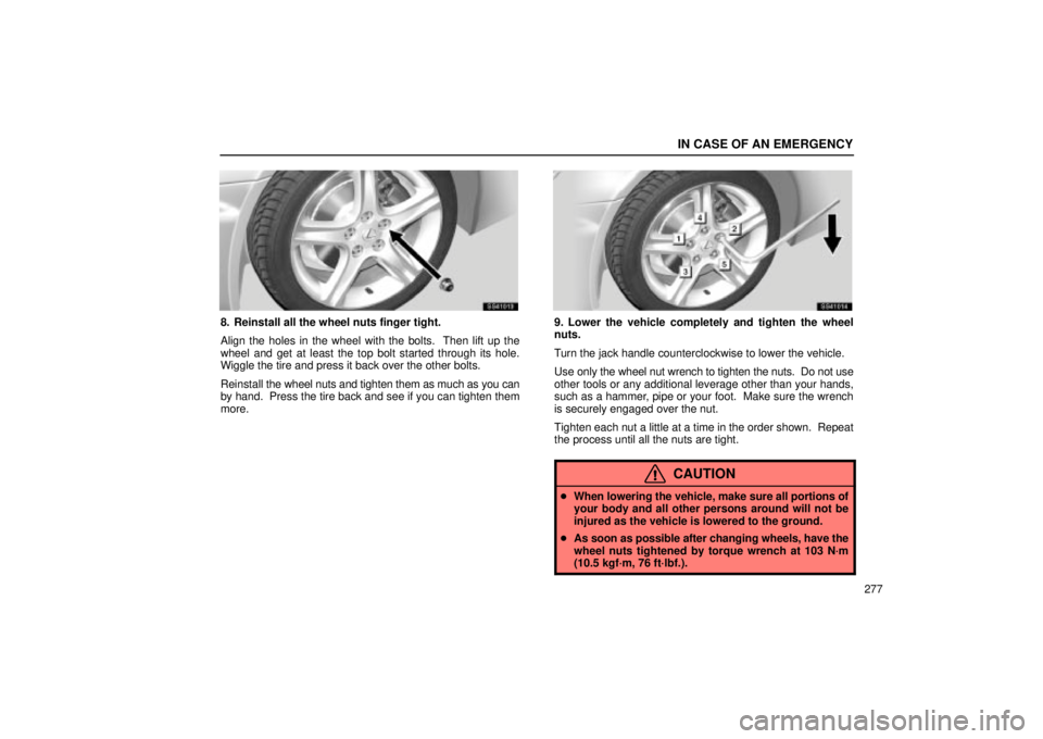 Lexus IS300 2002  Electrical Components / LEXUS 2002 IS300 WAGON OWNERS MANUAL (OM53423U) IN CASE OF AN EMERGENCY
277
SS41013
8. Reinstall all the wheel nuts finger tight.
Align the holes in the wheel with the bolts.  Then lift up the
wheel and get at least the top bolt started through its