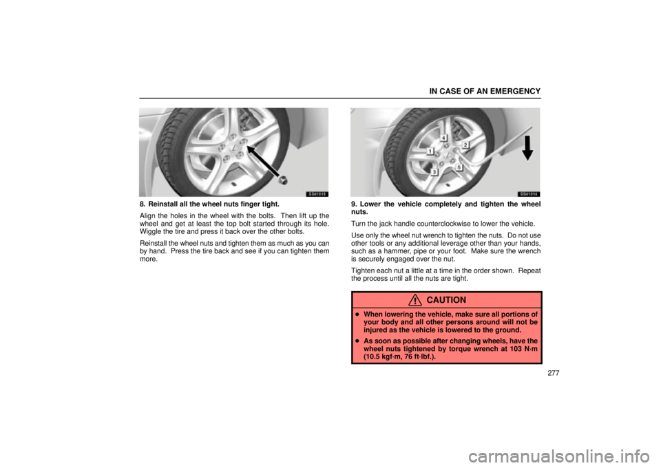 Lexus IS300 2002 Electrical Components / LEXUS 2002 IS300 WAGON OWNERS MANUAL (OM53423U) IN CASE OF AN EMERGENCY
277
SS41013
8. Reinstall all the wheel nuts finger tight.
Align the holes in the wheel with the bolts. Then lift up the
wheel and get at least the top bolt started through its Lexus IS300 2002 Electrical Components / LEXUS 2002 IS300 WAGON OWNERS MANUAL (OM53423U) IN CASE OF AN EMERGENCY
277
SS41013
8. Reinstall all the wheel nuts finger tight.
Align the holes in the wheel with the bolts. Then lift up the
wheel and get at least the top bolt started through its