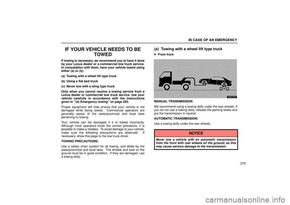 Lexus IS300 2002  Electrical Components / LEXUS 2002 IS300 WAGON OWNERS MANUAL (OM53423U) IN CASE OF AN EMERGENCY
279
IF YOUR VEHICLE NEEDS TO BETOWED
If towing is necessary, we recommend you to have it done
by your Lexus dealer or a commercial tow truck service.
In consultation with them,