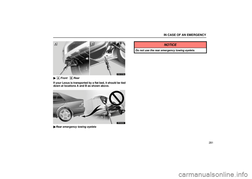 Lexus IS300 2002  Electrical Components / LEXUS 2002 IS300 WAGON OWNERS MANUAL (OM53423U) IN CASE OF AN EMERGENCY
281
SS41018a
 AFront   BRear
If your Lexus is transported by a flat bed, it should be tied
down at locations A and B as shown above.
SV04004
Rear emergency towing eyelets
NOT