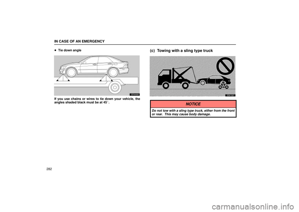 Lexus IS300 2002  Electrical Components / LEXUS 2002 IS300 WAGON OWNERS MANUAL (OM53423U) IN CASE OF AN EMERGENCY
282
Tie down angle
SV04005
If you use chains or wires to tie down your vehicle, the
angles shaded black must be at 45.
(c) Towing with a sling type truck
SS41021
NOTICE
Do no