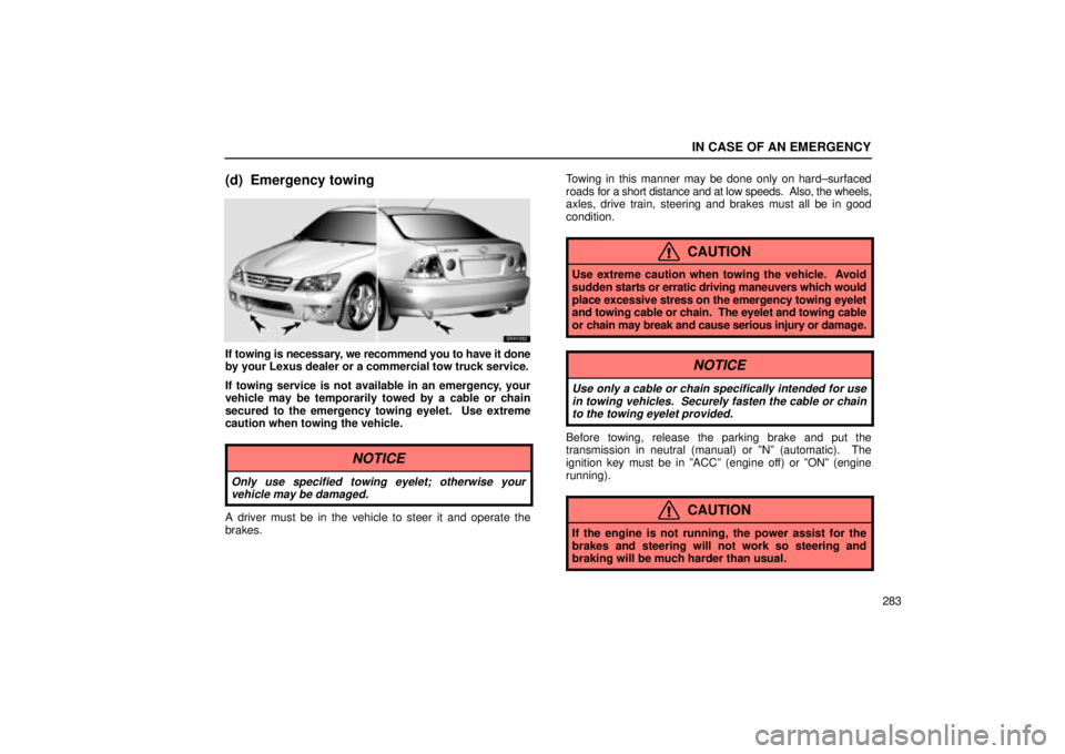 Lexus IS300 2002  Electrical Components / LEXUS 2002 IS300 WAGON OWNERS MANUAL (OM53423U) IN CASE OF AN EMERGENCY
283
(d) Emergency towing
SV41032
If towing is necessary, we recommend you to have it done
by your Lexus dealer or a commercial tow truck service.
If towing service is not avail