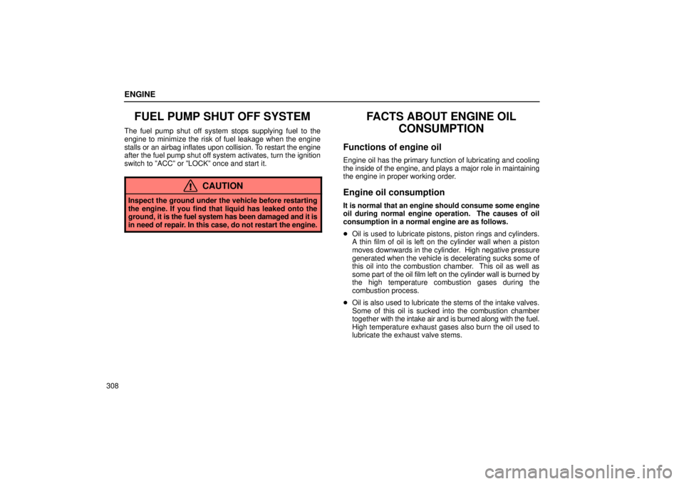 Lexus IS300 2002  Electrical Components / LEXUS 2002 IS300 WAGON OWNERS MANUAL (OM53423U) ENGINE
308
FUEL PUMP SHUT OFF SYSTEM
The fuel pump shut off system stops supplying fuel to the
engine to minimize the risk of fuel leakage when the engine
stalls or an airbag inflates upon collision. 