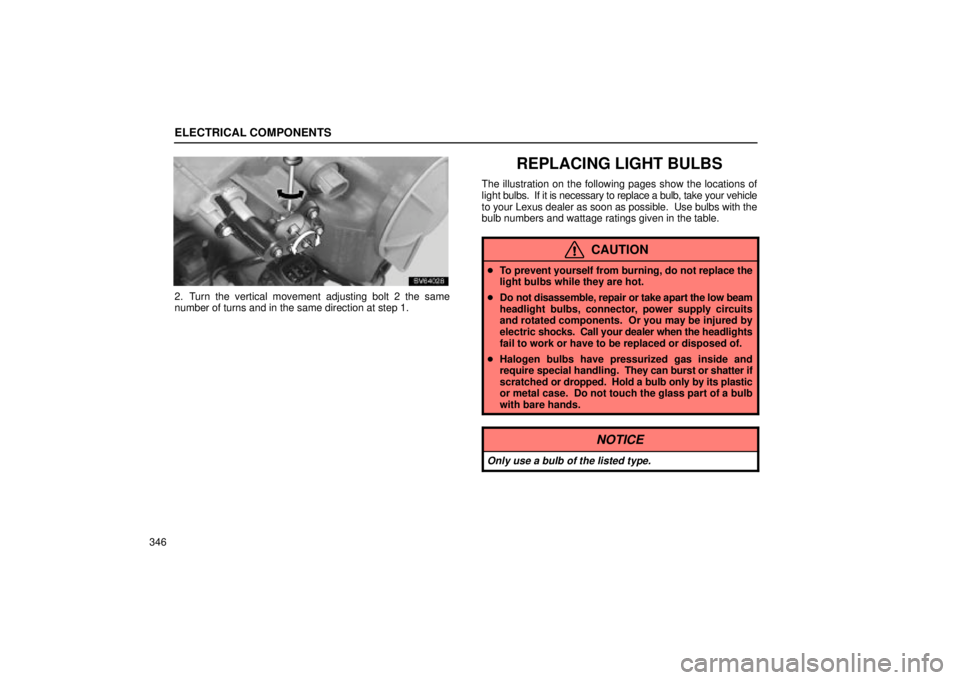 Lexus IS300 2002  Electrical Components / LEXUS 2002 IS300 WAGON OWNERS MANUAL (OM53423U) ELECTRICAL COMPONENTS
346
SB64028
2. Turn the vertical movement adjusting bolt 2 the same
number of turns and in the same direction at step 1.
REPLACING LIGHT BULBS
The illustration on the following p