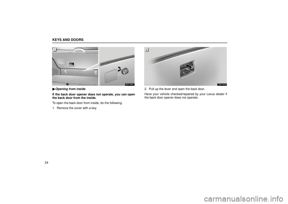 Lexus IS300 2002  Electrical Components / LEXUS 2002 IS300 WAGON  (OM53423U) Owners Guide KEYS AND DOORS
24
SV11022
Opening from inside
If the back door opener does not operate, you can open
the back door from the inside.
To open the back door from inside, do the following.
1. Remove the 