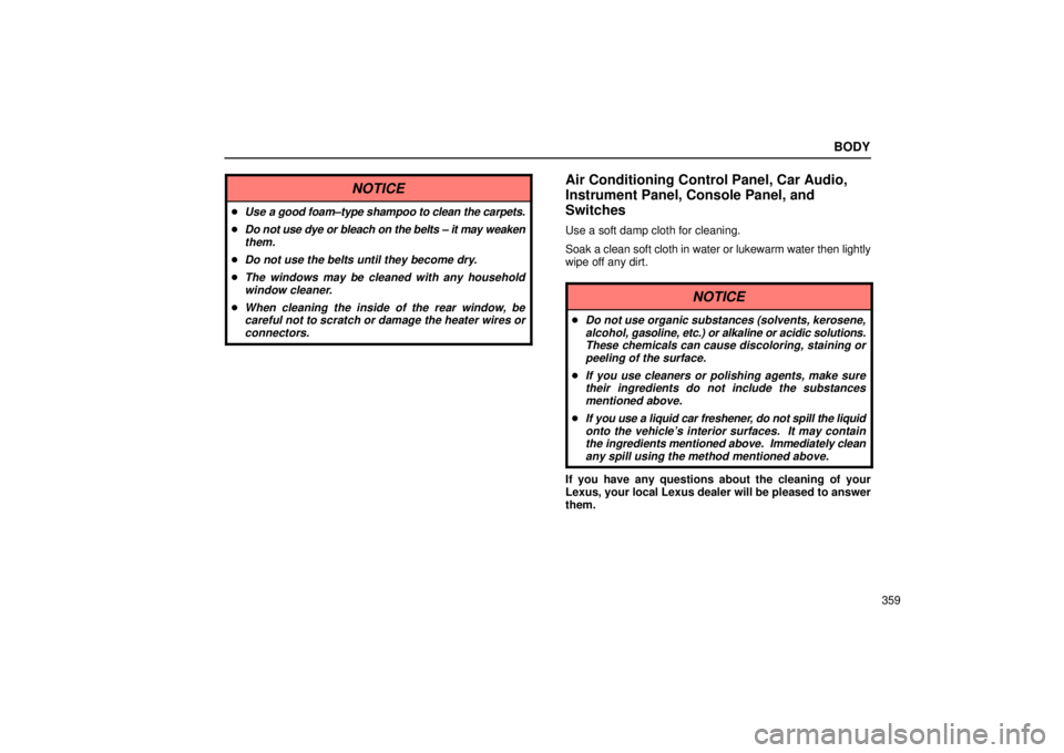 Lexus IS300 2002  Electrical Components / LEXUS 2002 IS300 WAGON OWNERS MANUAL (OM53423U) BODY
359
NOTICE
Use a good foam±type shampoo to clean the carpets.
Do not use dye or bleach on the belts ± it may weakenthem.
Do not use the belts until they become dry.
The windows may be clean