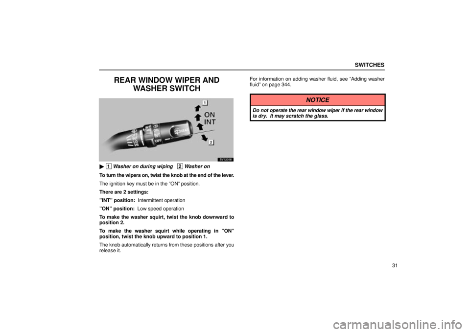 Lexus IS300 2002  Electrical Components / LEXUS 2002 IS300 WAGON OWNERS MANUAL (OM53423U) SWITCHES
31
REAR WINDOW WIPER ANDWASHER SWITCH
SV12018
 1Washer on during wiping   2Washer on
To turn the wipers on, twist the knob at the end of the lever.
The ignition key must be in the ºONº pos