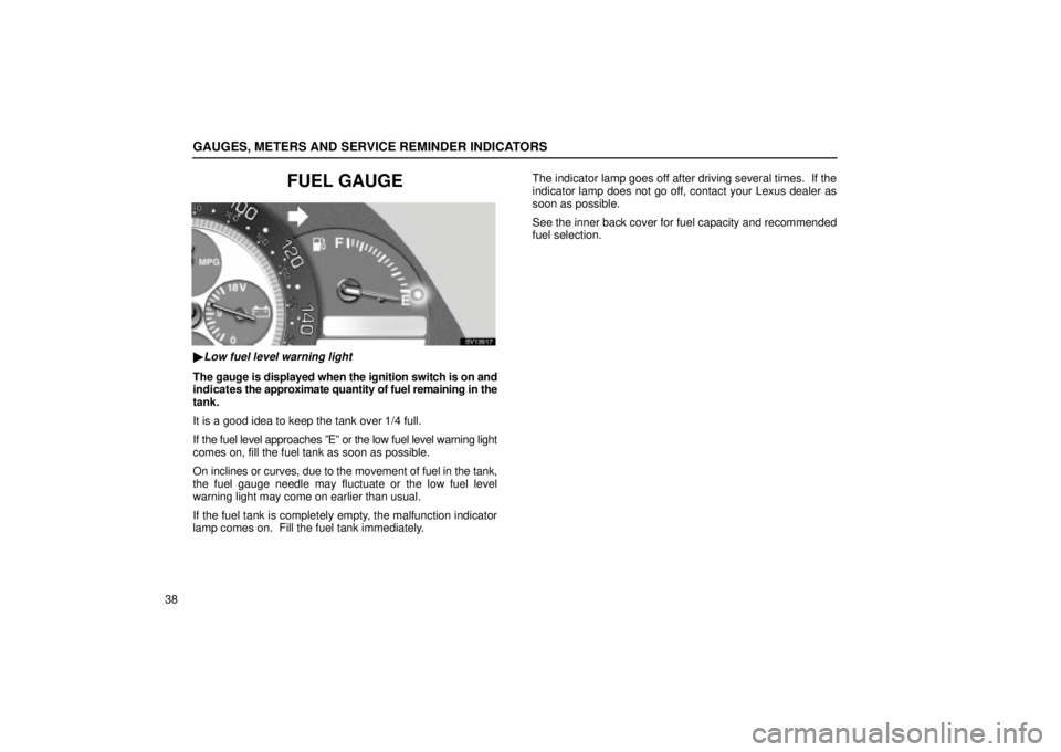 Lexus IS300 2002  Electrical Components / LEXUS 2002 IS300 WAGON  (OM53423U) Workshop Manual GAUGES, METERS AND SERVICE REMINDER INDICATORS
38
FUEL GAUGE
SV13017
Low fuel level warning light
The gauge is displayed when the ignition switch is on and
indicates the approximate quantity of fuel 