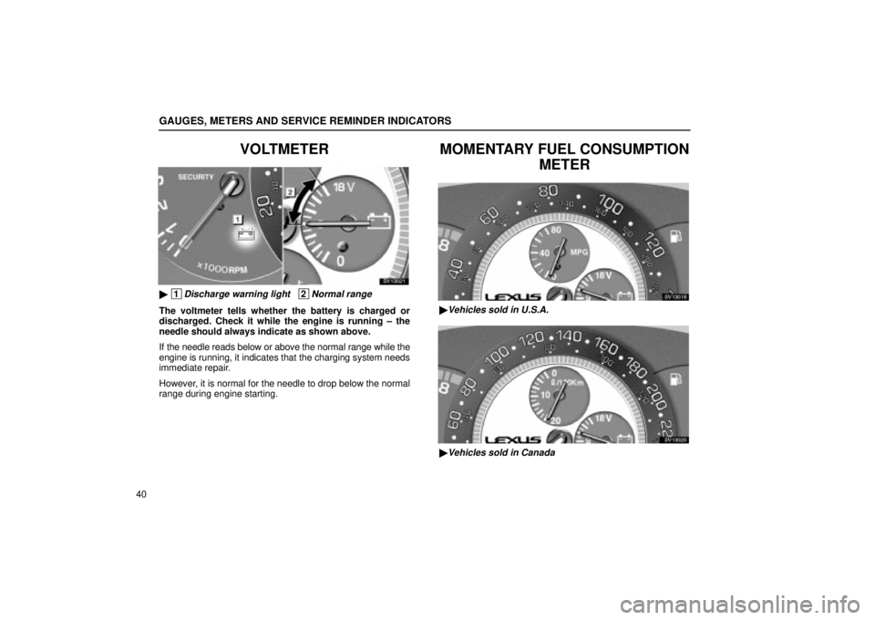 Lexus IS300 2002  Electrical Components / LEXUS 2002 IS300 WAGON OWNERS MANUAL (OM53423U) GAUGES, METERS AND SERVICE REMINDER INDICATORS
40
VOLTMETER
SV13021
 1Discharge warning light   2Normal range
The voltmeter tells whether the battery is charged or
discharged. Check it while the engi