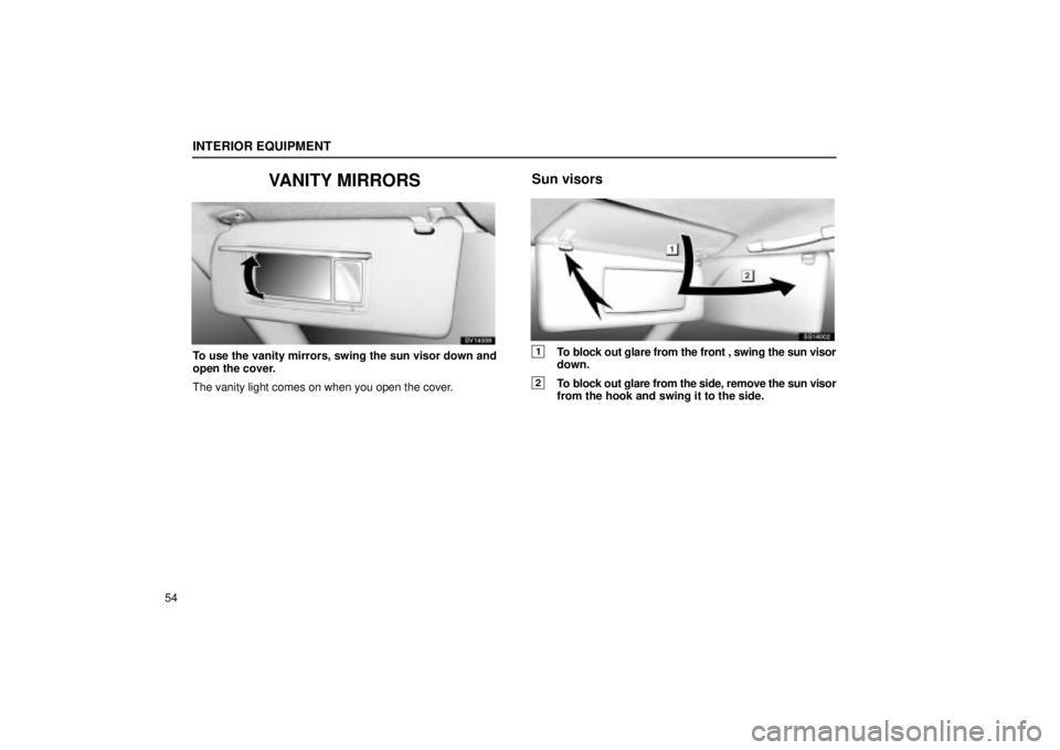 Lexus IS300 2002 Electrical Components / LEXUS 2002 IS300 WAGON (OM53423U) Repair Manual INTERIOR EQUIPMENT
54
VANITY MIRRORS
SV14008
To use the vanity mirrors, swing the sun visor down and
open the cover.
The vanity light comes on when you open the cover.
Sun visors
SS14002
1To block out Lexus IS300 2002 Electrical Components / LEXUS 2002 IS300 WAGON (OM53423U) Repair Manual INTERIOR EQUIPMENT
54
VANITY MIRRORS
SV14008
To use the vanity mirrors, swing the sun visor down and
open the cover.
The vanity light comes on when you open the cover.
Sun visors
SS14002
1To block out