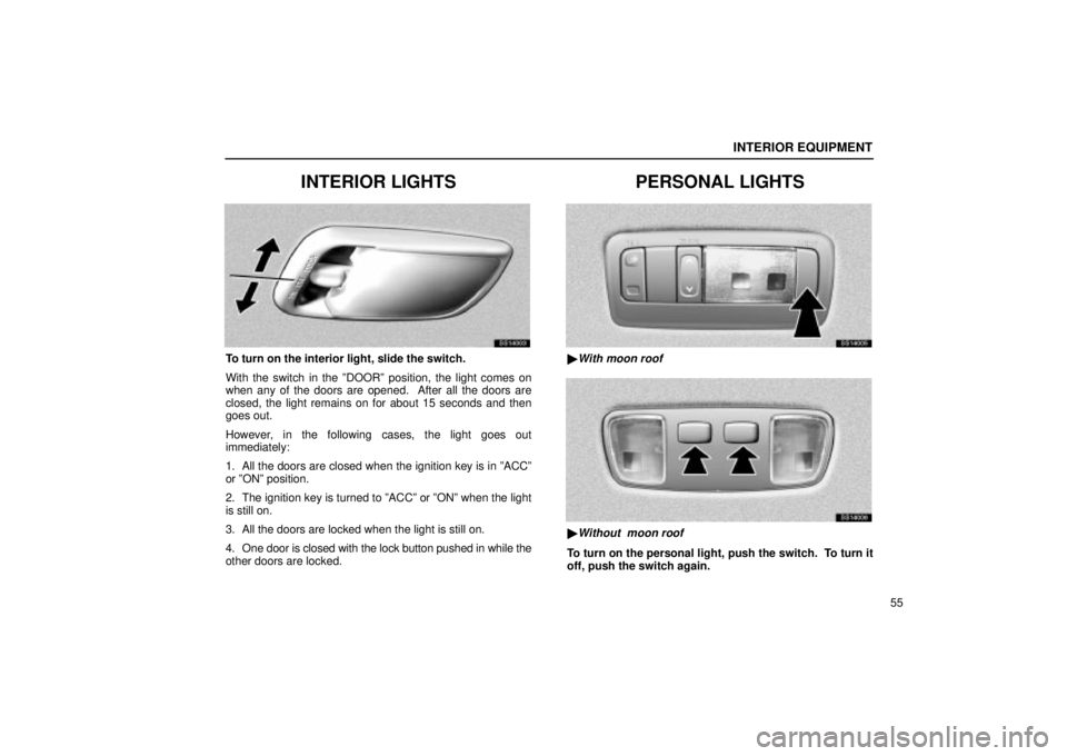 Lexus IS300 2002 Electrical Components / LEXUS 2002 IS300 WAGON (OM53423U) Repair Manual INTERIOR EQUIPMENT
55
INTERIOR LIGHTS
SS14003
To turn on the interior light, slide the switch.
With the switch in the ºDOORº position, the light comes on
when any of the doors are opened. After all Lexus IS300 2002 Electrical Components / LEXUS 2002 IS300 WAGON (OM53423U) Repair Manual INTERIOR EQUIPMENT
55
INTERIOR LIGHTS
SS14003
To turn on the interior light, slide the switch.
With the switch in the ºDOORº position, the light comes on
when any of the doors are opened. After all