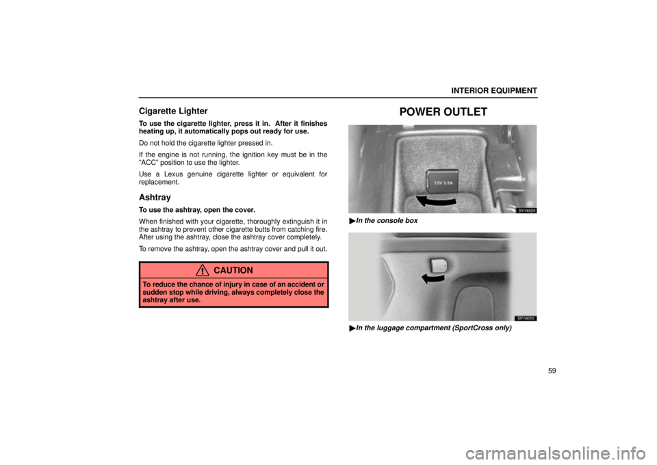 Lexus IS300 2002  Electrical Components / LEXUS 2002 IS300 WAGON  (OM53423U) Manual PDF INTERIOR EQUIPMENT
59
Cigarette Lighter
To use the cigarette lighter, press it in.  After it finishes
heating up, it automatically pops out ready for use.
Do not hold the cigarette lighter pressed in.