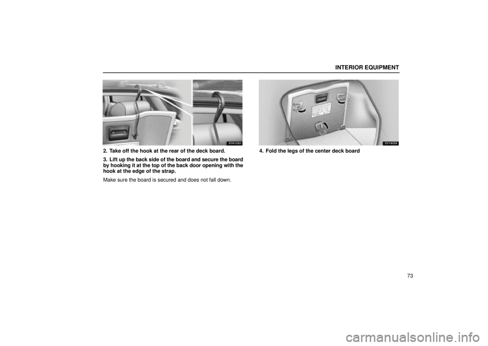Lexus IS300 2002  Electrical Components / LEXUS 2002 IS300 WAGON  (OM53423U) Manual Online INTERIOR EQUIPMENT
73
SV41030
2. Take off the hook at the rear of the deck board.
3. Lift up the back side of the board and secure the board
by hooking it at the top of the back door opening with the
