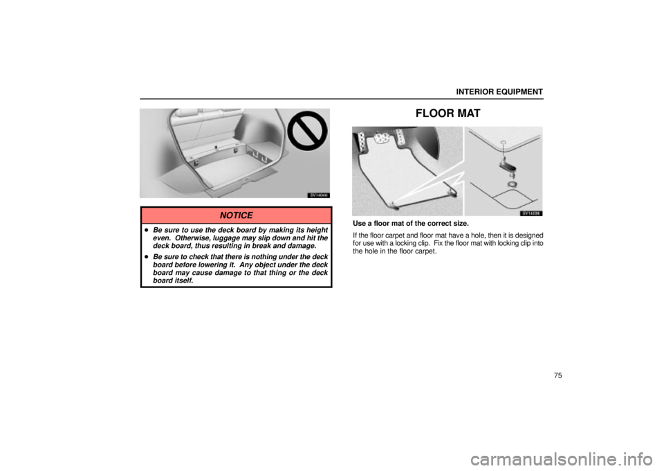 Lexus IS300 2002  Electrical Components / LEXUS 2002 IS300 WAGON  (OM53423U) Manual Online INTERIOR EQUIPMENT
75
SV14046
NOTICE
Be sure to use the deck board by making its heighteven.  Otherwise, luggage may slip down and hit thedeck board, thus resulting in break and damage.
Be sure to c