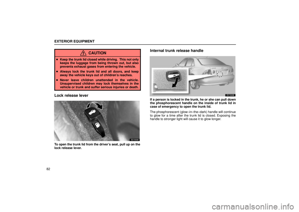 Lexus IS300 2002  Electrical Components / LEXUS 2002 IS300 WAGON  (OM53423U) Owners Manual EXTERIOR EQUIPMENT
82
CAUTION
Keep the trunk lid closed while driving.  This not only
keeps the luggage from being thrown out, but also
prevents exhaust gases from entering the vehicle.
 Always lock