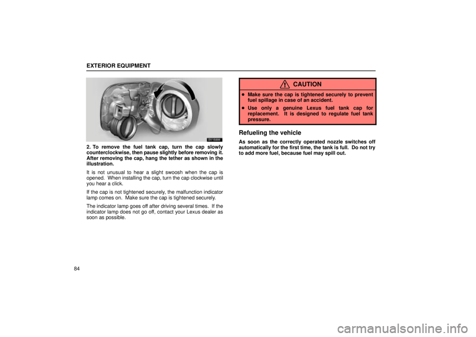Lexus IS300 2002  Electrical Components / LEXUS 2002 IS300 WAGON  (OM53423U) Owners Manual EXTERIOR EQUIPMENT
84
SV15009
2. To remove the fuel tank cap, turn the cap slowly
counterclockwise, then pause slightly before removing it.
After removing the cap, hang the tether as shown in the
illu