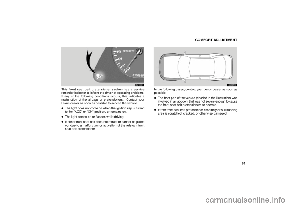 Lexus IS300 2002  Electrical Components / LEXUS 2002 IS300 SEDAN OWNERS MANUAL (OM9997X) COMFORT ADJUSTMENT
91
SV16061
This front seat belt pretensioner system has a service
reminder indicator to inform the driver of operating problems.
If any of the following conditions occurs, this indi
