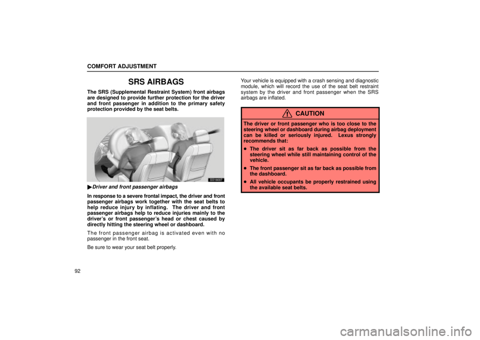 Lexus IS300 2002  Electrical Components / LEXUS 2002 IS300 SEDAN OWNERS MANUAL (OM9997X) COMFORT ADJUSTMENT
92
SRS AIRBAGS
The SRS (Supplemental Restraint System) front airbags
are designed to provide further protection for the driver
and front passenger in addition to the primary safety
