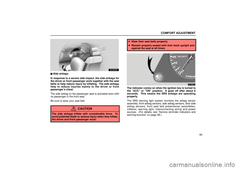 Lexus IS300 2002  Electrical Components / LEXUS 2002 IS300 SEDAN OWNERS MANUAL (OM9997X) COMFORT ADJUSTMENT
93
SJ16009
Side airbags
In response to a severe side impact, the side airbags for
the driver or front passenger work together with the seat
belts to help reduce injury by inflating