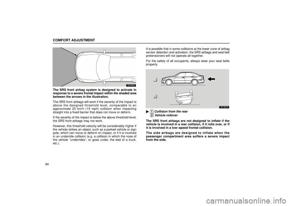 Lexus IS300 2002  Electrical Components / LEXUS 2002 IS300 SEDAN OWNERS MANUAL (OM9997X) COMFORT ADJUSTMENT
94
SS16042
The SRS front airbag system is designed to activate in
response to a severe frontal impact within the shaded area
between the arrows in the illustration.
The SRS front ai