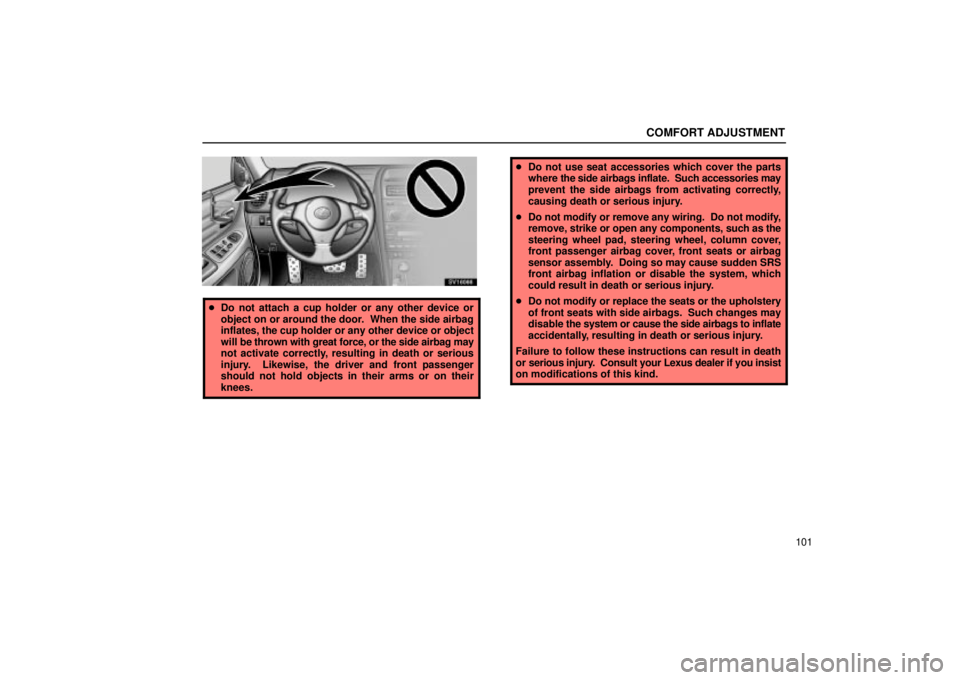 Lexus IS300 2002  Electrical Components / LEXUS 2002 IS300 SEDAN OWNERS MANUAL (OM9997X) COMFORT ADJUSTMENT
101
SV16066
Do not attach a cup holder or any other device or
object on or around the door.  When the side airbag
inflates, the cup holder or any other device or object
will be thr