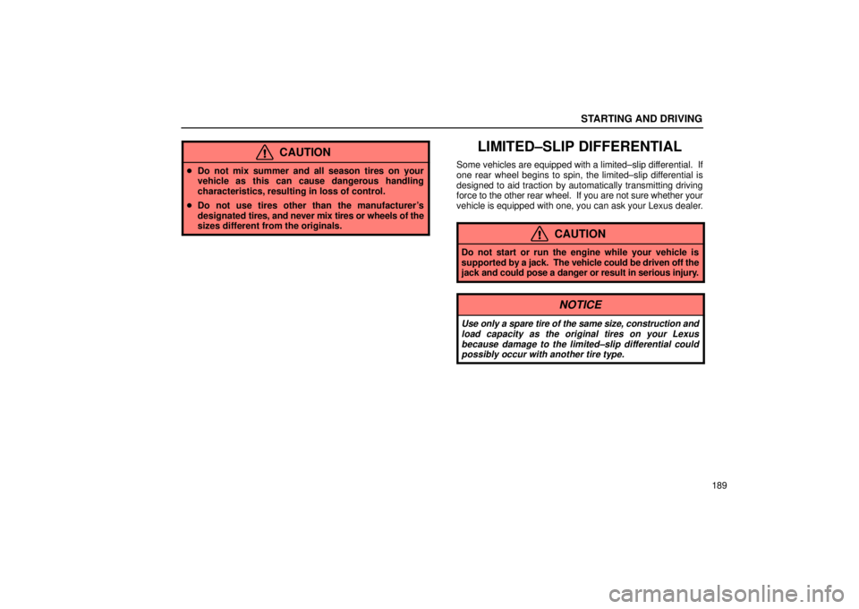 Lexus IS300 2002  Electrical Components / LEXUS 2002 IS300 SEDAN OWNERS MANUAL (OM9997X) STARTING AND DRIVING
189
CAUTION
Do not mix summer and all season tires on your
vehicle as this can cause dangerous handling
characteristics, resulting in loss of control.
 Do not use tires other th
