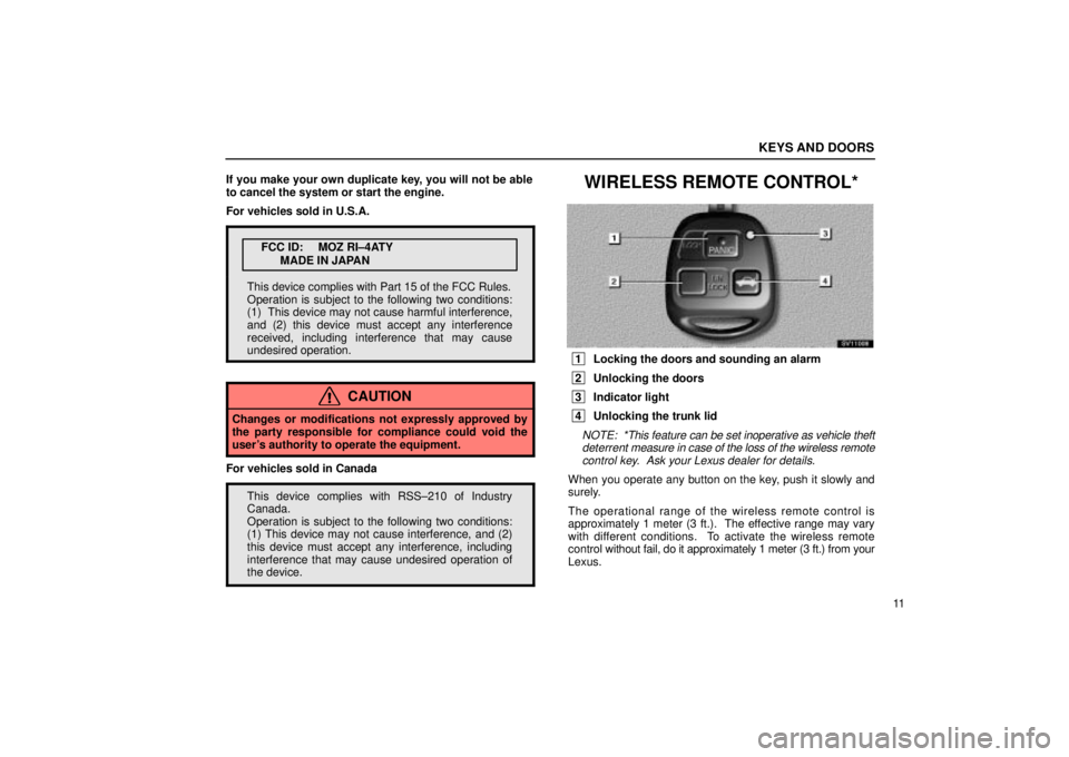 Lexus IS300 2002  Electrical Components / LEXUS 2002 IS300 SEDAN OWNERS MANUAL (OM9997X) KEYS AND DOORS
11
If you make your own duplicate key, you will not be able
to cancel the system or start the engine.
For vehicles sold in U.S.A.
FCC ID: MOZ RI±4ATY
MADE IN JAPAN
This device complies