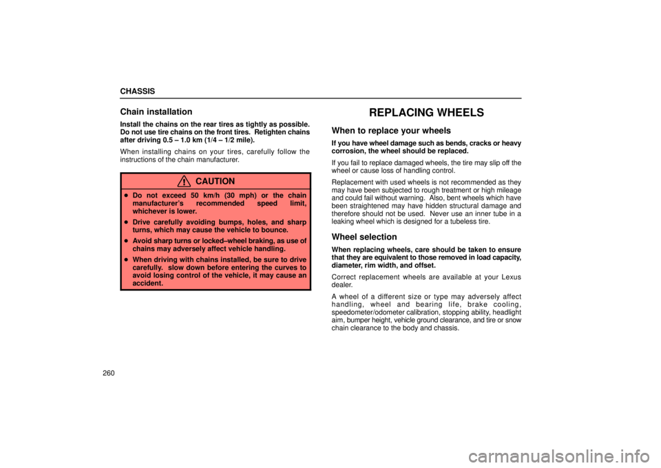 Lexus IS300 2002  Electrical Components / LEXUS 2002 IS300 SEDAN OWNERS MANUAL (OM9997X) CHASSIS
260
Chain installation
Install the chains on the rear tires as tightly as possible.
Do not use tire chains on the front tires.  Retighten chains
after driving 0.5 ± 1.0 km (1/4 ± 1/2 mile).
