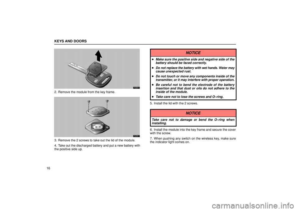 Lexus IS300 2002  Electrical Components / LEXUS 2002 IS300 SEDAN OWNERS MANUAL (OM9997X) KEYS AND DOORS
16
11L029±1
2. Remove the module from the key frame.
11L030±1
3. Remove the 2 screws to take out the lid of the module.
4. Take out the discharged battery and put a new battery with
t