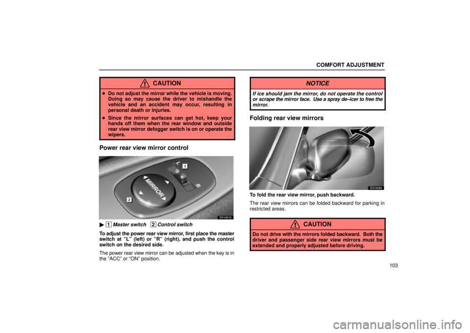 Lexus IS300 2002  Gauges, Meters And Service Reminder Indicators / LEXUS 2002 IS300 WAGON OWNERS MANUAL (OM53423U) COMFORT ADJUSTMENT
103
CAUTION
Do not adjust the mirror while the vehicle is moving.
Doing so may cause the driver to mishandle the
vehicle and an accident may occur, resulting in
personal death or i