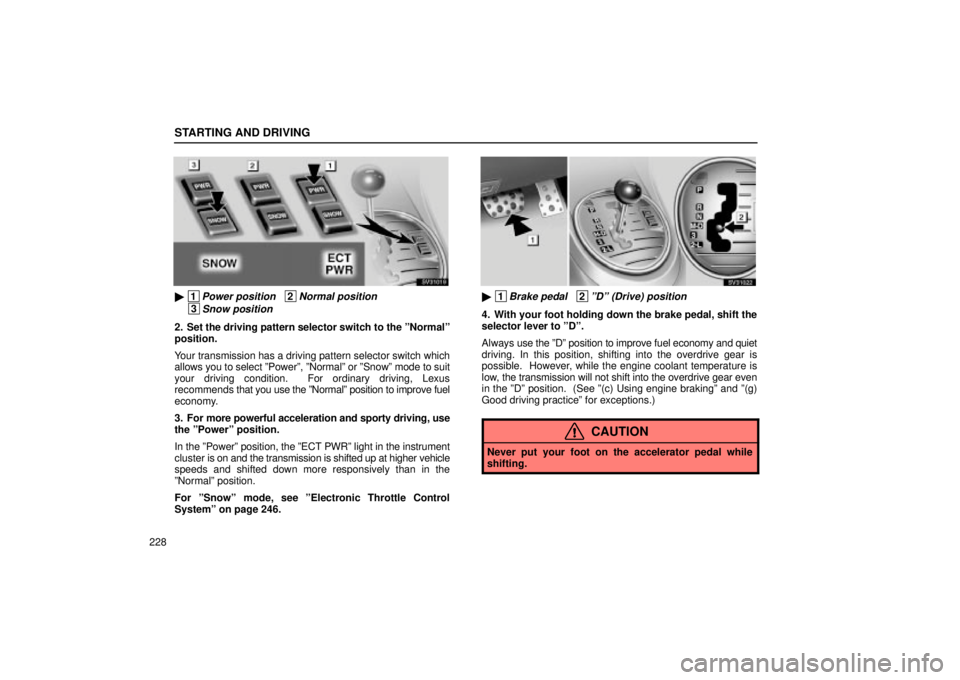 Lexus IS300 2002  Gauges, Meters And Service Reminder Indicators / LEXUS 2002 IS300 WAGON OWNERS MANUAL (OM53423U) STARTING AND DRIVING
228
SS31019
 1Power position   2Normal position  
 3Snow position
2. Set the driving pattern selector switch to the ºNormalº
position.
Your transmission has a driving pattern s