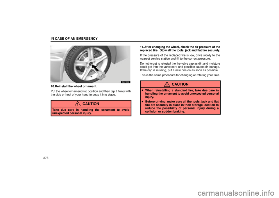 Lexus IS300 2002  Gauges, Meters And Service Reminder Indicators / LEXUS 2002 IS300 WAGON OWNERS MANUAL (OM53423U) IN CASE OF AN EMERGENCY
278
SL41002
10. Reinstall the wheel ornament.
Put the wheel ornament into position and then tap it firmly with
the side or heel of your hand to snap it into place.
CAUTION
Take