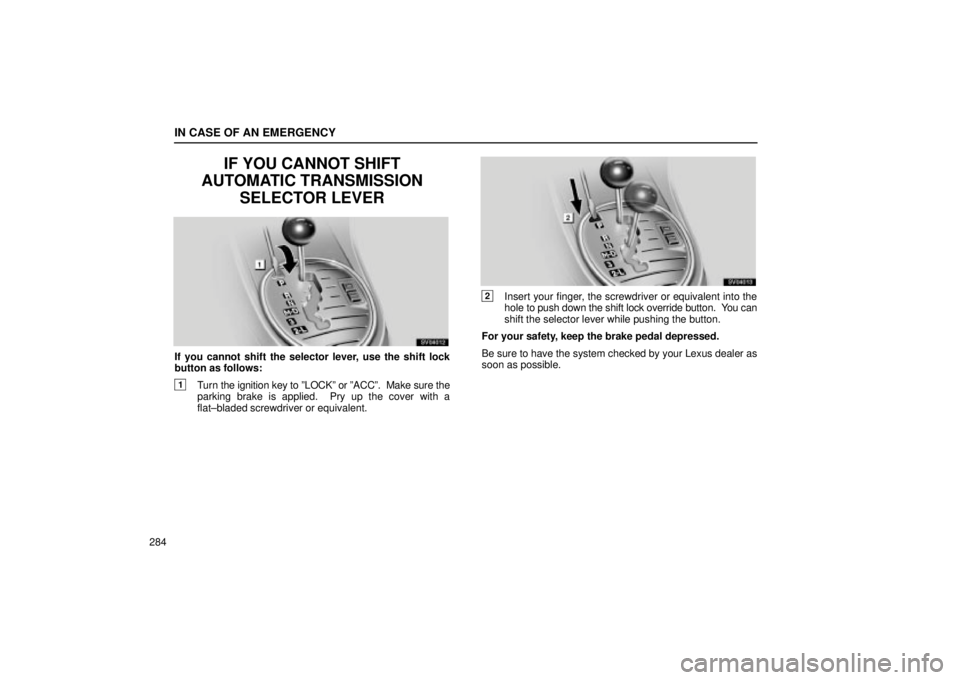 Lexus IS300 2002  Gauges, Meters And Service Reminder Indicators / LEXUS 2002 IS300 WAGON  (OM53423U) Manual PDF IN CASE OF AN EMERGENCY
284
IF YOU CANNOT SHIFT
AUTOMATIC TRANSMISSION SELECTOR LEVER
SV04012
If you cannot shift the selector lever, use the shift lock
button as follows:
1Turn the ignition key to º