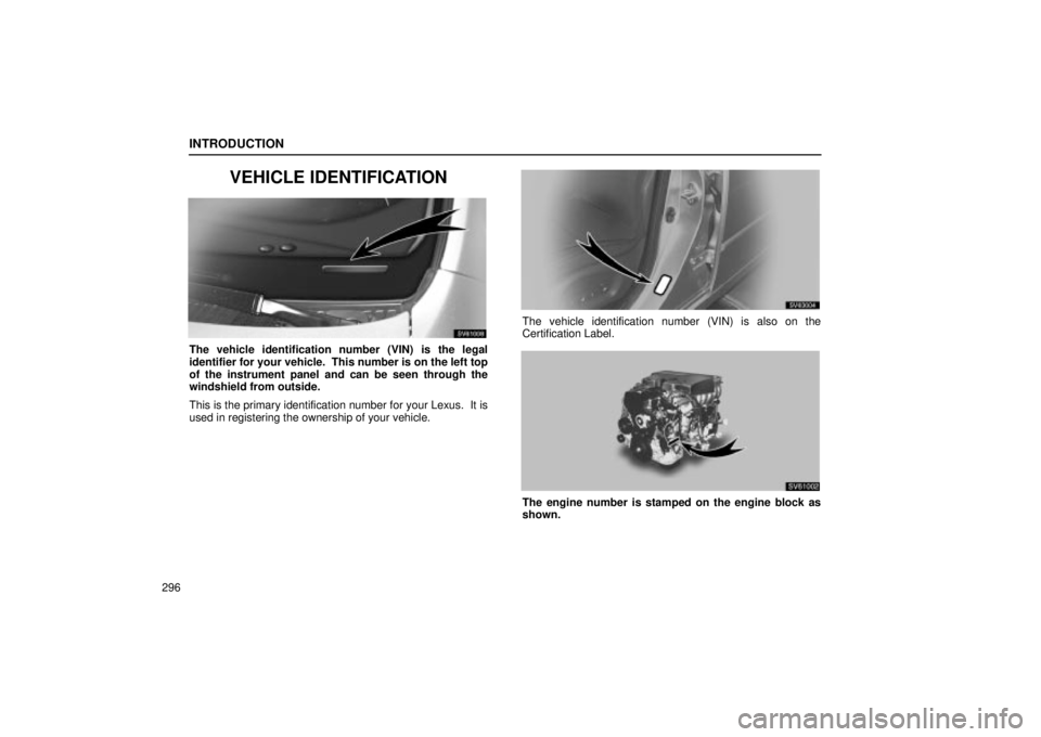 Lexus IS300 2002  Gauges, Meters And Service Reminder Indicators / LEXUS 2002 IS300 WAGON OWNERS MANUAL (OM53423U) INTRODUCTION
296
VEHICLE IDENTIFICATION
SV61008
The vehicle identification number (VIN) is the legal
identifier for your vehicle.  This number is on the left top
of the instrument panel and can be see