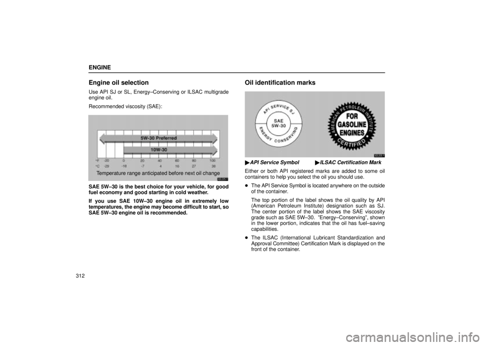 Lexus IS300 2002  Gauges, Meters And Service Reminder Indicators / LEXUS 2002 IS300 WAGON OWNERS MANUAL (OM53423U) ENGINE
312
Engine oil selection
Use API SJ or SL, Energy±Conserving or ILSAC multigrade
engine oil.
Recommended viscosity (SAE):
62L005±1
Temperature range anticipated before next oil change
SAE 5W�