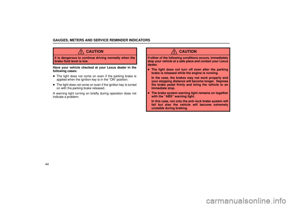 Lexus IS300 2002  Gauges, Meters And Service Reminder Indicators / LEXUS 2002 IS300 WAGON OWNERS MANUAL (OM53423U) GAUGES, METERS AND SERVICE REMINDER INDICATORS
44
CAUTION
It is dangerous to continue driving normally when the
brake fluid level is low.
Have your vehicle checked at your Lexus dealer in the
followin