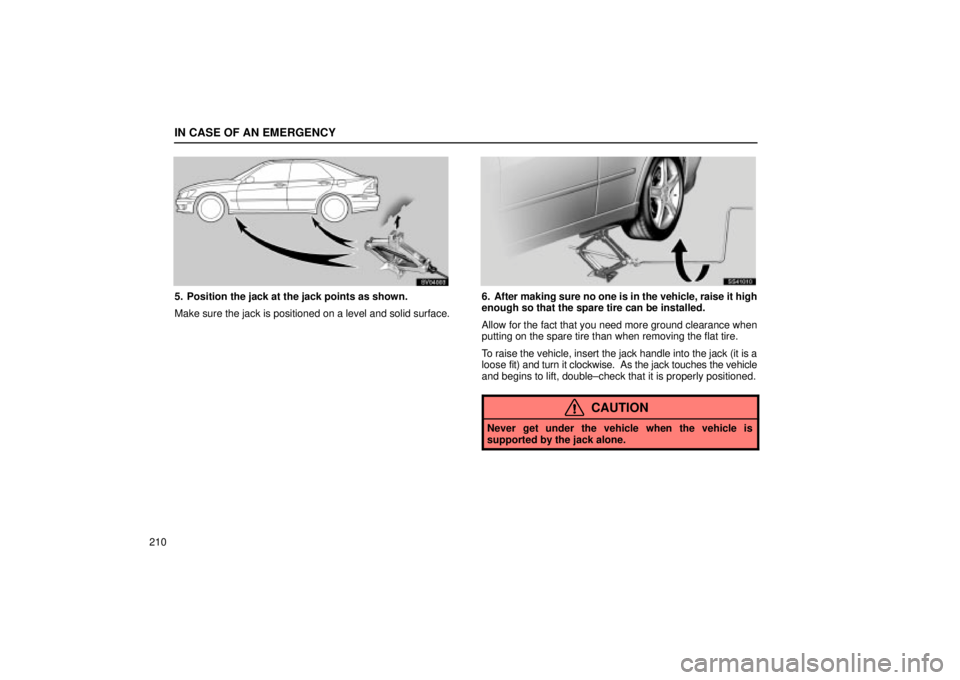 Lexus IS300 2002 Gauges, Meters And Service Reminder Indicators / LEXUS 2002 IS300 SEDAN OWNERS MANUAL (OM9997X) IN CASE OF AN EMERGENCY
210
SV04003
5. Position the jack at the jack points as shown.
Make sure the jack is positioned on a level and solid surface.
SS41010
6. After making sure no one is in the vehic Lexus IS300 2002 Gauges, Meters And Service Reminder Indicators / LEXUS 2002 IS300 SEDAN OWNERS MANUAL (OM9997X) IN CASE OF AN EMERGENCY
210
SV04003
5. Position the jack at the jack points as shown.
Make sure the jack is positioned on a level and solid surface.
SS41010
6. After making sure no one is in the vehic