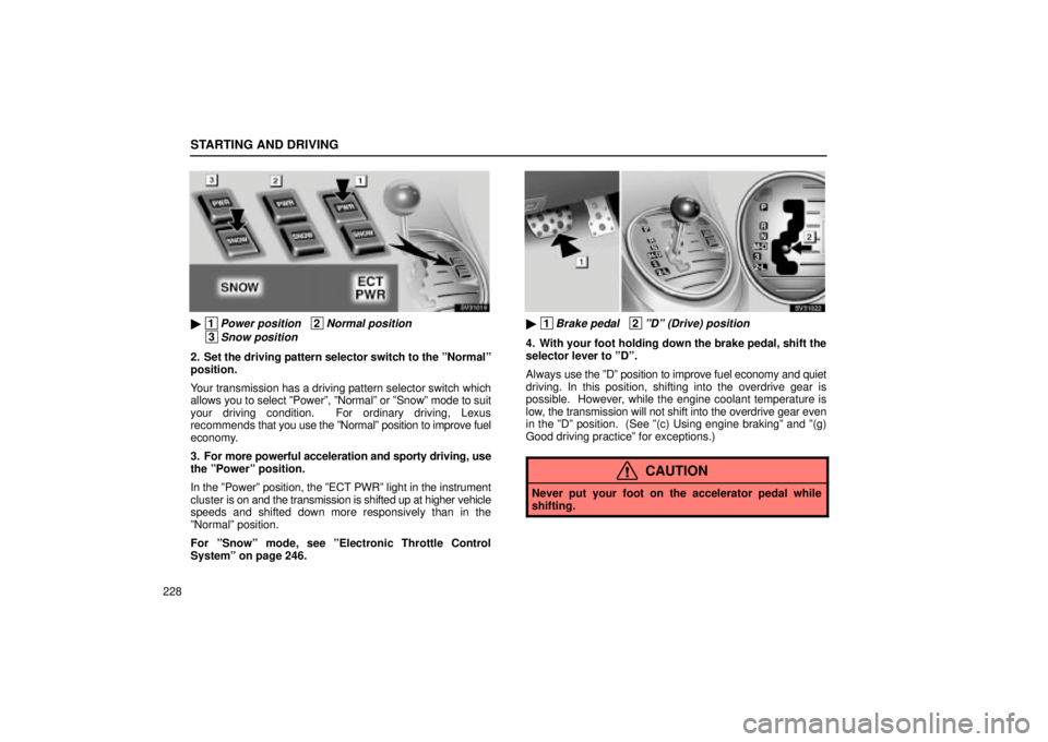 Lexus IS300 2002  Pictorial Index / LEXUS 2002 IS300 WAGON OWNERS MANUAL (OM53423U) STARTING AND DRIVING
228
SS31019
 1Power position   2Normal position  
 3Snow position
2. Set the driving pattern selector switch to the ºNormalº
position.
Your transmission has a driving pattern s