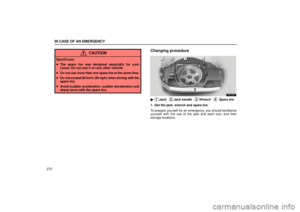 Lexus IS300 2002  Pictorial Index / LEXUS 2002 IS300 WAGON OWNERS MANUAL (OM53423U) IN CASE OF AN EMERGENCY
272
CAUTION
SportCross:
The spare tire was designed especially for your
Lexus. Do not use it on any other vehicle.
 Do not use more than one spare tire at the same time.
 Do