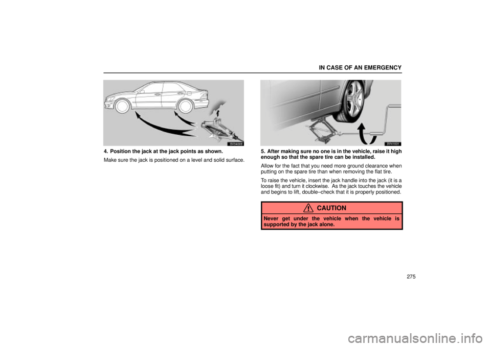 Lexus IS300 2002 Pictorial Index / LEXUS 2002 IS300 WAGON OWNERS MANUAL (OM53423U) IN CASE OF AN EMERGENCY
275
SV04003
4. Position the jack at the jack points as shown.
Make sure the jack is positioned on a level and solid surface.
SV41031
5. After making sure no one is in the vehic Lexus IS300 2002 Pictorial Index / LEXUS 2002 IS300 WAGON OWNERS MANUAL (OM53423U) IN CASE OF AN EMERGENCY
275
SV04003
4. Position the jack at the jack points as shown.
Make sure the jack is positioned on a level and solid surface.
SV41031
5. After making sure no one is in the vehic